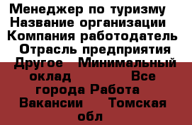 Менеджер по туризму › Название организации ­ Компания-работодатель › Отрасль предприятия ­ Другое › Минимальный оклад ­ 25 000 - Все города Работа » Вакансии   . Томская обл.